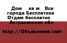 Дом 96 кв м - Все города Бесплатное » Отдам бесплатно   . Астраханская обл.